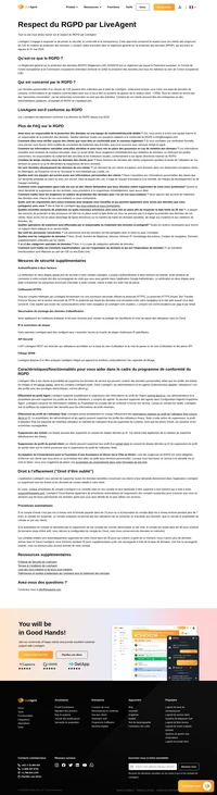 LiveAgent s'engage à respecter la vie privée, la sécurité, la conformité et la transparence. LiveAgent est entièrement conforme à la réglementation du RGPD depuis mai 2018. Les données de nos clients européens sont stockées dans nos datacenters européens.